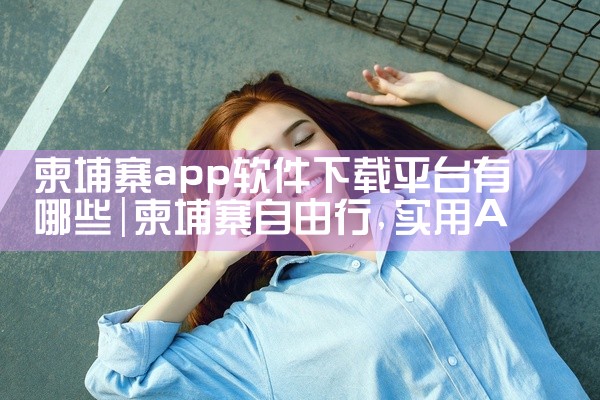 柬埔寨app软件下载平台有哪些