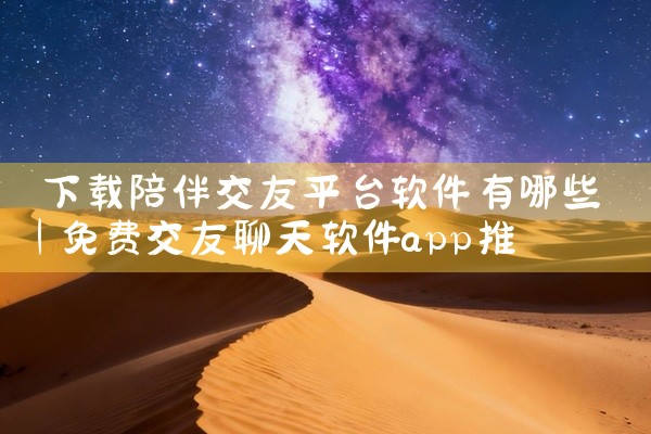 下载陪伴交友平台软件有哪些