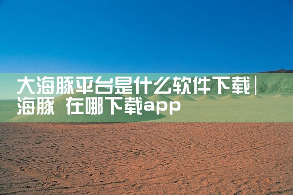 大海豚平台是什么软件下载