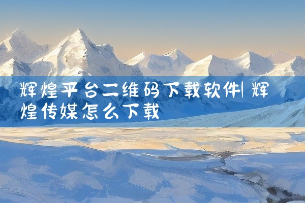 辉煌平台二维码下载软件